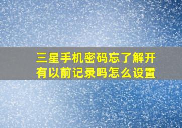 三星手机密码忘了解开有以前记录吗怎么设置