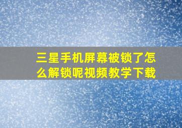 三星手机屏幕被锁了怎么解锁呢视频教学下载