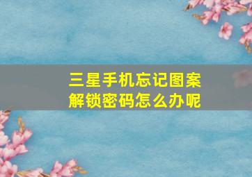 三星手机忘记图案解锁密码怎么办呢