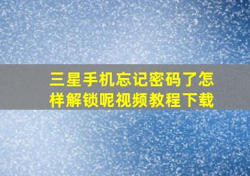 三星手机忘记密码了怎样解锁呢视频教程下载