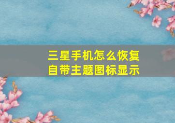 三星手机怎么恢复自带主题图标显示