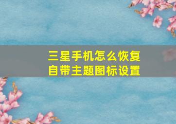 三星手机怎么恢复自带主题图标设置