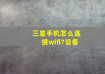 三星手机怎么连接wifi7设备