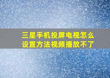 三星手机投屏电视怎么设置方法视频播放不了