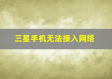 三星手机无法接入网络