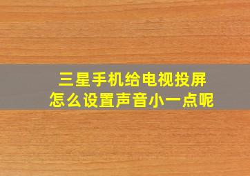 三星手机给电视投屏怎么设置声音小一点呢