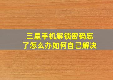 三星手机解锁密码忘了怎么办如何自己解决