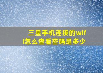 三星手机连接的wifi怎么查看密码是多少