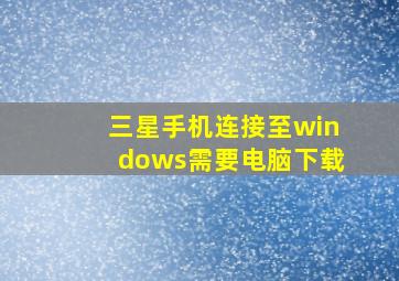 三星手机连接至windows需要电脑下载