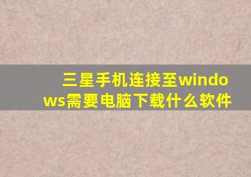 三星手机连接至windows需要电脑下载什么软件