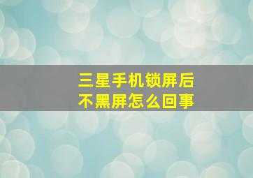 三星手机锁屏后不黑屏怎么回事