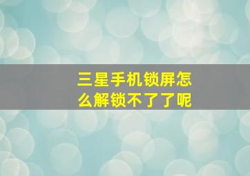 三星手机锁屏怎么解锁不了了呢