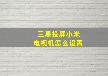 三星投屏小米电视机怎么设置