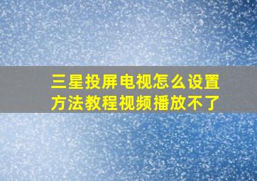 三星投屏电视怎么设置方法教程视频播放不了