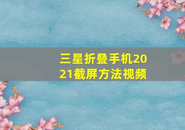 三星折叠手机2021截屏方法视频