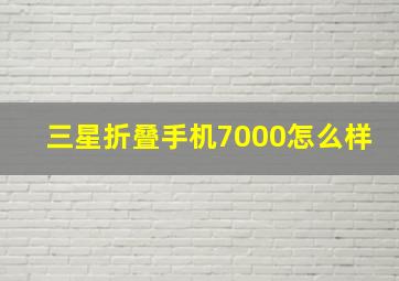 三星折叠手机7000怎么样