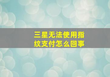 三星无法使用指纹支付怎么回事