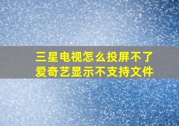 三星电视怎么投屏不了爱奇艺显示不支持文件