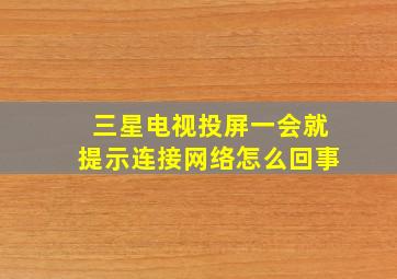 三星电视投屏一会就提示连接网络怎么回事