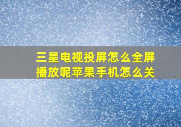 三星电视投屏怎么全屏播放呢苹果手机怎么关