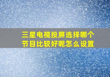 三星电视投屏选择哪个节目比较好呢怎么设置