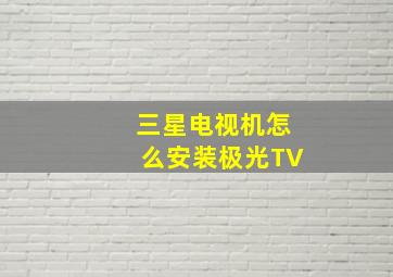 三星电视机怎么安装极光TV