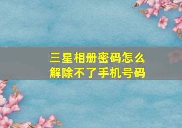 三星相册密码怎么解除不了手机号码