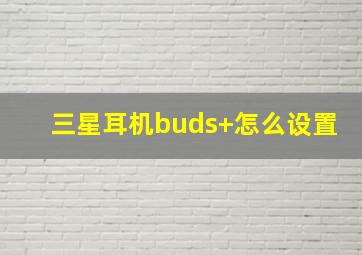 三星耳机buds+怎么设置