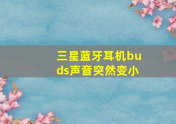 三星蓝牙耳机buds声音突然变小