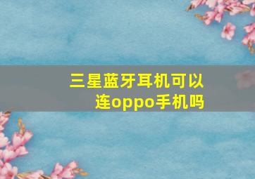 三星蓝牙耳机可以连oppo手机吗