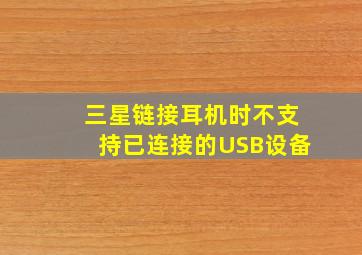 三星链接耳机时不支持已连接的USB设备