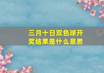 三月十日双色球开奖结果是什么意思