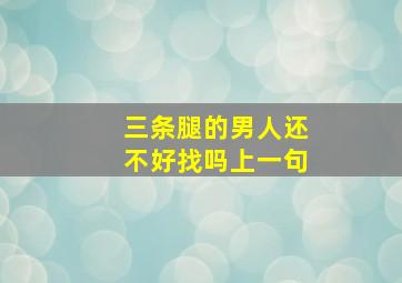 三条腿的男人还不好找吗上一句