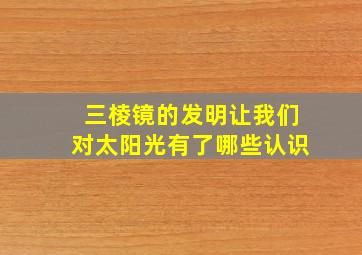 三棱镜的发明让我们对太阳光有了哪些认识