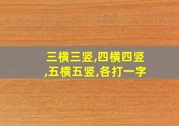 三横三竖,四横四竖,五横五竖,各打一字