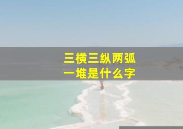 三横三纵两弧一堆是什么字