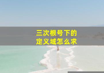 三次根号下的定义域怎么求