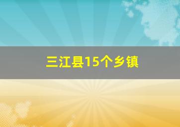 三江县15个乡镇