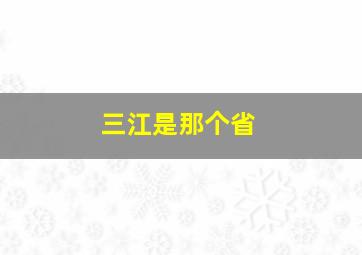 三江是那个省