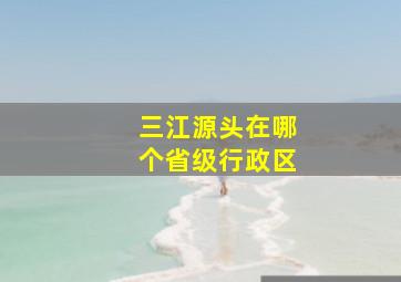 三江源头在哪个省级行政区