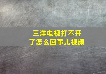 三洋电视打不开了怎么回事儿视频