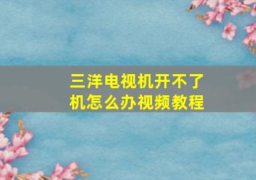 三洋电视机开不了机怎么办视频教程