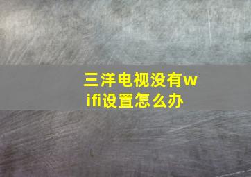 三洋电视没有wifi设置怎么办