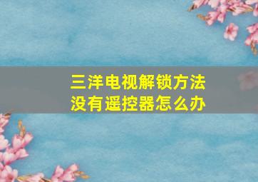 三洋电视解锁方法没有遥控器怎么办