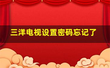 三洋电视设置密码忘记了