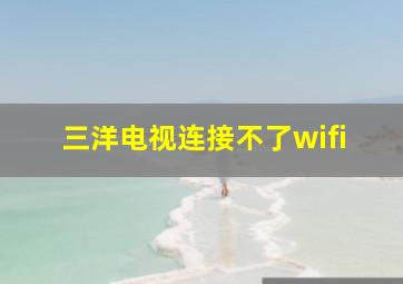 三洋电视连接不了wifi