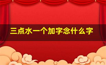 三点水一个加字念什么字