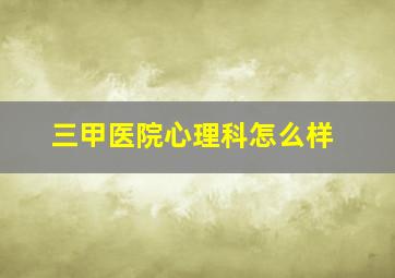 三甲医院心理科怎么样