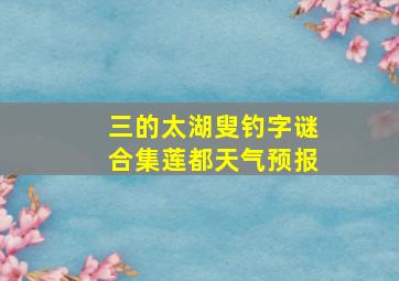 三的太湖叟钓字谜合集莲都天气预报