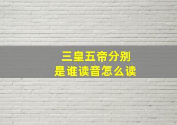 三皇五帝分别是谁读音怎么读